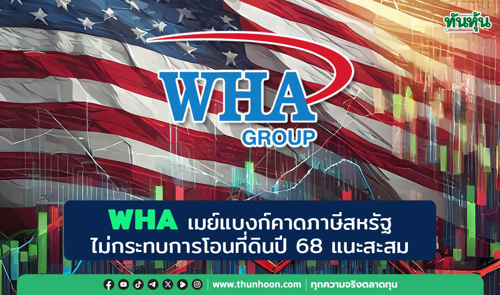 WHA เมย์แบงก์คาดภาษีสหรัฐ ไม่กระทบการโอนที่ดินปี 68 แนะสะสม
